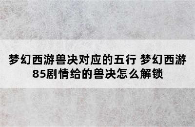 梦幻西游兽决对应的五行 梦幻西游85剧情给的兽决怎么解锁